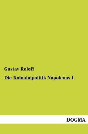 Die Kolonialpolitik Napoleons I. de Gustav Roloff