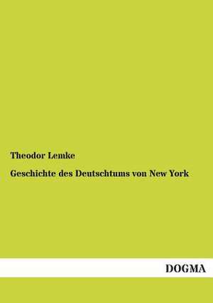 Geschichte des Deutschtums von New York de Theodor Lemke