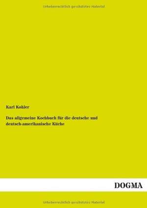 Das allgemeine Kochbuch für die deutsche und deutsch-amerikanische Küche de Karl Kohler