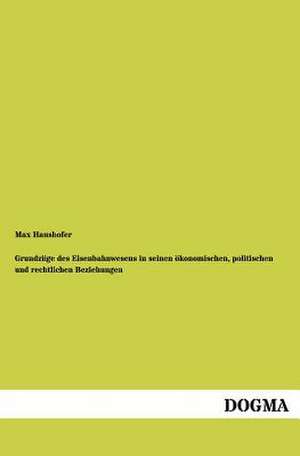 Grundzüge des Eisenbahnwesens in seinen ökonomischen, politischen und rechtlichen Beziehungen de Max Haushofer