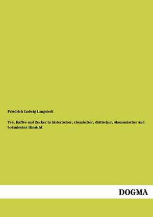 Tee, Kaffee und Zucker in historischer, chemischer, diätischer, ökonomischer und botanischer Hinsicht de Friedrich Ludwig Langstedt