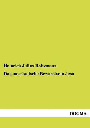 Das messianische Bewusstsein Jesu de Heinrich Julius Holtzmann