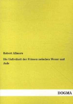 Die Unfreiheit der Friesen zwischen Weser und Jade de Robert Allmers