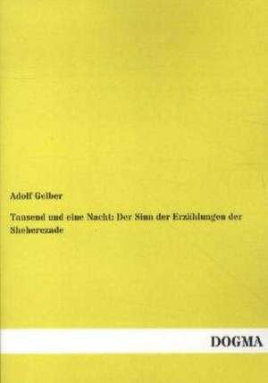 Tausend und eine Nacht: Der Sinn der Erzählungen der Sheherezade de Adolf Gelber