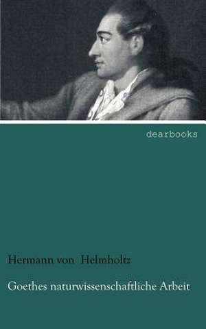 Goethes naturwissenschaftliche Arbeit de Hermann von Helmholtz