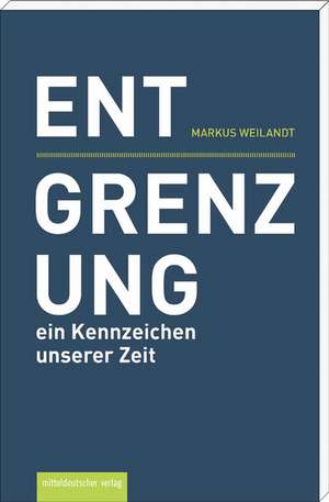 Entgrenzung - ein Kennzeichen unserer Zeit de Markus Weilandt