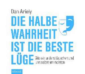 Die halbe Wahrheit ist die beste Lüge de Dan Ariely