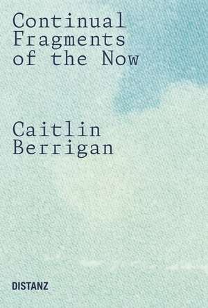 Caitlin Berrigan: Continual Fragments of the Now de Mika Hayashi Ebbesen