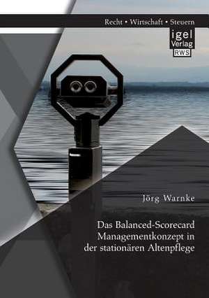 Das Balanced-Scorecard Managementkonzept in Der Stationaren Altenpflege: Mit Besonderem Hinblick Auf Payment-Services de Jörg Warnke