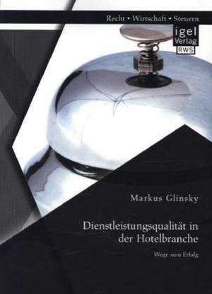 Dienstleistungsqualitat in Der Hotelbranche: Wege Zum Erfolg de Markus Glinsky