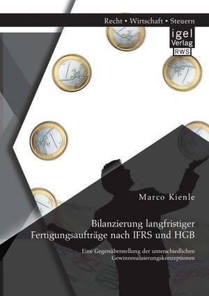 Bilanzierung Langfristiger Fertigungsauftrage Nach Ifrs Und Hgb: Eine Gegenuberstellung Der Unterschiedlichen Gewinnrealisierungskonzeptionen de Marco Kienle