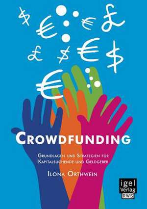 Crowdfunding: Grundlagen Und Strategien Fur Kapitalsuchende Und Geldgeber de Ilona Orthwein