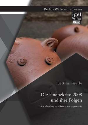 Die Finanzkrise 2008 Und Ihre Folgen: Eine Analyse Des Krisenmanagements de Bettina Feurle