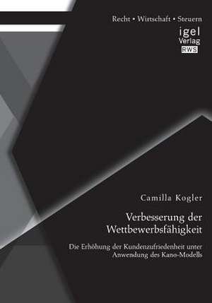 Verbesserung Der Wettbewerbsfahigkeit: Die Erhohung Der Kundenzufriedenheit Unter Anwendung Des Kano-Modells de Camilla Kogler