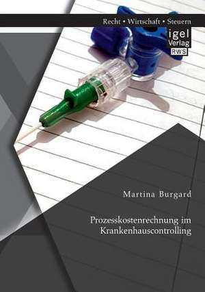 Prozesskostenrechnung Im Krankenhauscontrolling: Ist Die Technische Arbeitnehmeruberwachung Rechtlich Zulassig Und Wirtschaftlich Begrundbar? de Martina Burgard