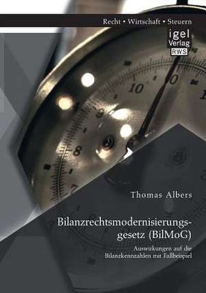 Bilanzrechtsmodernisierungsgesetz (Bilmog): Auswirkungen Auf Die Bilanzkennzahlen Mit Fallbeispiel de Thomas Albers