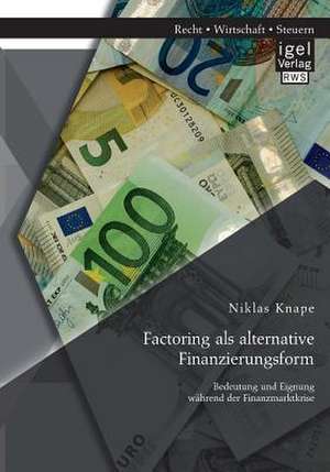 Factoring ALS Alternative Finanzierungsform: Bedeutung Und Eignung Wahrend Der Finanzmarktkrise de Niklas Knape