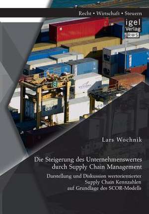 Die Steigerung Des Unternehmenswertes Durch Supply Chain Management: Darstellung Und Diskussion Wertorientierter Supply Chain Kennzahlen Auf Grundlage de Lars Wochnik