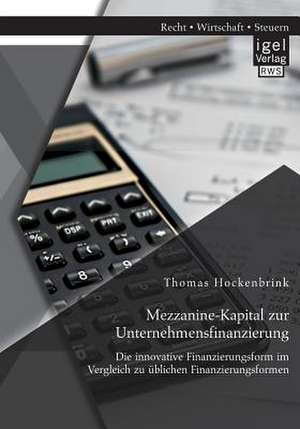 Mezzanine-Kapital Zur Unternehmensfinanzierung: Die Innovative Finanzierungsform Im Vergleich Zu Ublichen Finanzierungsformen de Thomas Hockenbrink