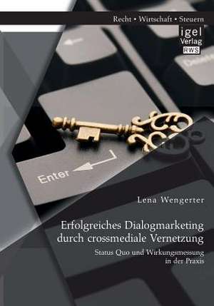 Erfolgreiches Dialogmarketing Durch Crossmediale Vernetzung: Status Quo Und Wirkungsmessung in Der Praxis de Lena Wengerter