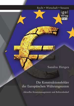 Die Konstruktionsfehler Der Europaischen Wahrungsunion: Aktuelles Krisenmanagement Und Reformbedarf de Sandra Hetges