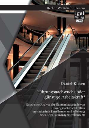 Führungsnachwuchs oder günstige Arbeitskraft? Empirische Analyse der Fluktuationsgründe von Führungsnachwuchskräften im stationären Einzelhandel und Ableitung eines Retentionmanagementkonzepts de Daniel Klasen