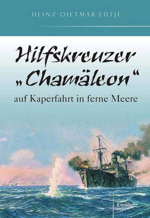 Hilfskreuzer "Chamäleon" auf Kaperfahrt in ferne Meere de Heinz-Dietmar Lütje