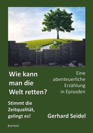 Wie kann man die Welt retten? Stimmt die Zeitqualität, gelingt es! de Gerhard Seidel