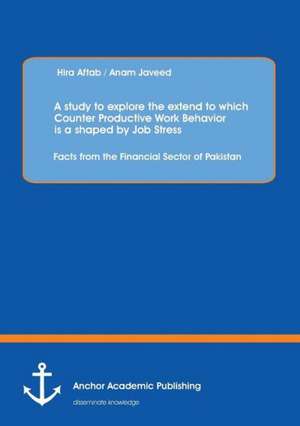 A study to explore the extend to which Counter Productive Work Behavior is a shaped by Job Stress: Facts from the Financial Sector of Pakistan de Hira Aftab