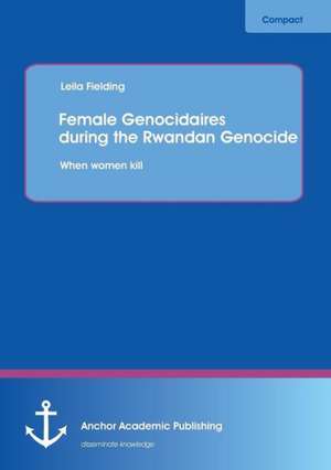 Female Genocidaires During the Rwandan Genocide: When Women Kill de Leila Fielding