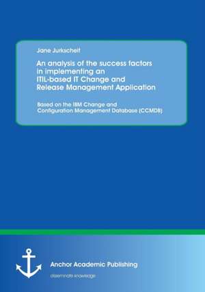 An analysis of the success factors in implementing an ITIL-based IT Change and Release Management Application: Based on the IBM Change and Configuration Management Database (CCMDB) de Jane Jurkscheit