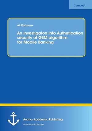 An Investigation into Authentication Security of GSM algorithm for Mobile Banking de Ali Raheem