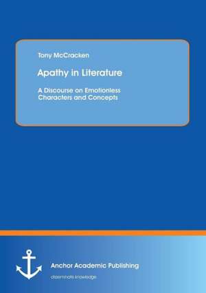 Apathy in Literature: A Discourse on Emotionless Characters and Concepts de Tony McCracken