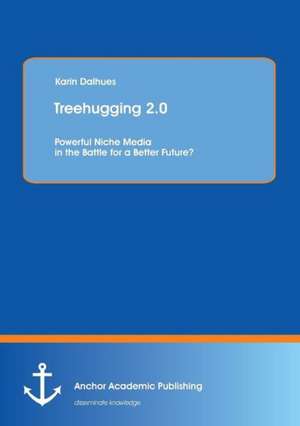 Treehugging 2.0: Powerful Niche Media in the Battle for a Better Future? de Karin Dalhues