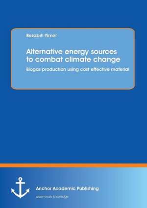 Alternative Energy Sources to Combat Climate Change: Biogas Production Using Cost Effective Material de Bezabih Yimer