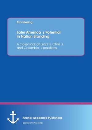 Latin America´s Potential in Nation Branding: A closer look at Brazil´s, Chile´s and Colombia´s practices de Eva Niesing