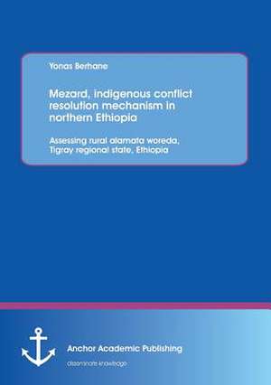 Mezard, indigenous conflict resolution mechanism in northern Ethiopia: Assessing rural alamata woreda, Tigray regional state, Ethiopia de Yonas Berhane