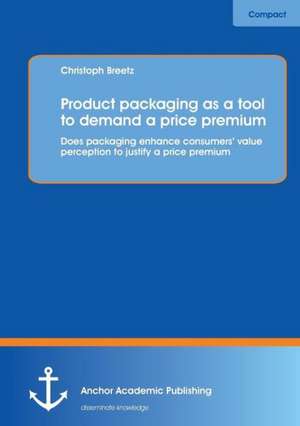 Product Packaging as Tool to Demand a Price Premium: Does Packaging Enhance Consumers' Value Perception to Justify a Price Premium de Christoph Breetz