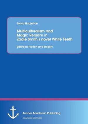 Multiculturalism and Magic Realism in Zadie Smith's Novel White Teeth: Between Fiction and Reality de Sylvia Hadjetian