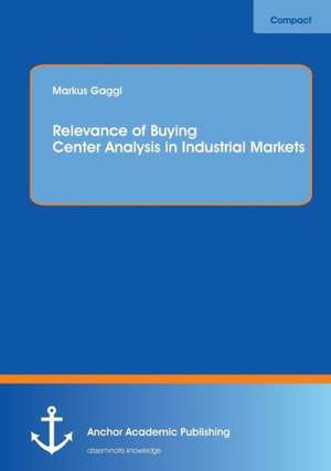 Relevance of Buying Center Analysis in Industrial Markets de Markus Gaggl