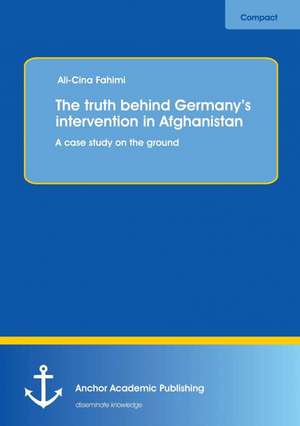 The truth behind Germany¿s intervention in Afghanistan: A case study on the ground de Ali-Cina Fahimi