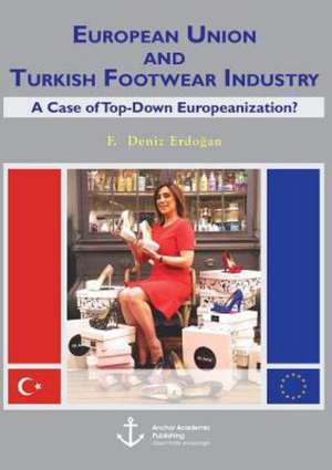 European Union and Turkish Footwear Industry: A Case of Top-Down Europeanization? de Firdevs Deniz Erdo¿an