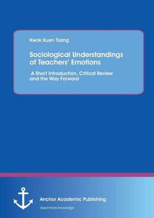 Sociological Understandings of Teachers¿ Emotions: A Short Introdution, Critical Review, and the Way Forward de Kwok Kuen Tsang