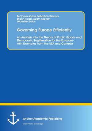 Governing Europe Efficiently: An Analysis into the Theory of Public Goods and Democratic Legitimation for the Eurozone, with Examples from the USA and Canada de Benjamin Spörer