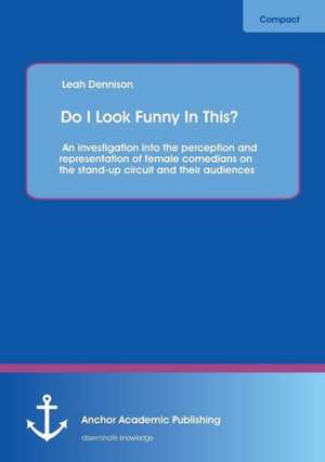 Do I Look Funny In This? An investigation into the perception and representation of female comedians on the stand-up circuit and their audiences de Leah Dennison