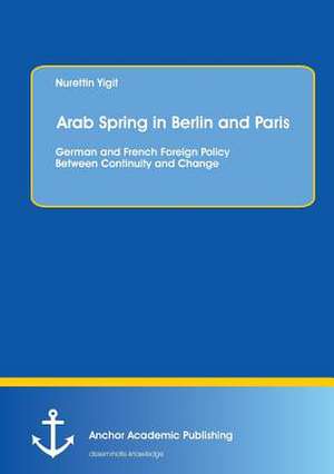 Arab Spring in Berlin and Paris: German and French Foreign Policy Between Continuity and Change de Nurettin Yigit