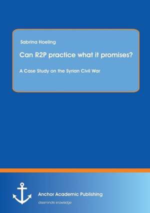 Can R2P practice what it promises? A Case Study on the Syrian Civil War de Sabrina Hoeling