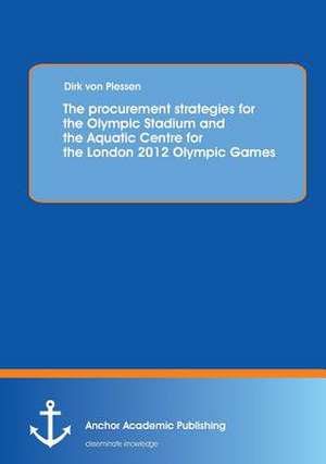 The procurement strategies for the Olympic Stadium and the Aquatic Centre for the London 2012 Olympic Games de Dirk von Plessen