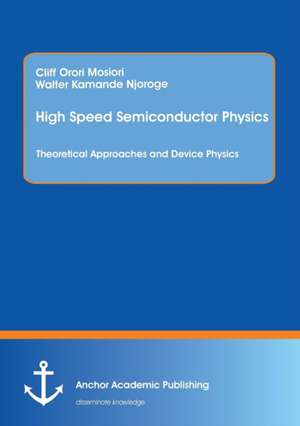 High Speed Semiconductor Physics. Theoretical Approaches and Device Physics de Cliff Orori Mosiori