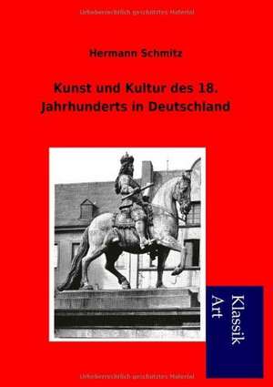 Kunst und Kultur des 18. Jahrhunderts in Deutschland de Hermann Schmitz